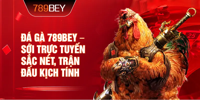 Đá Gà 789bey – sới trực tuyến sắc nét, trận đấu kịch tính