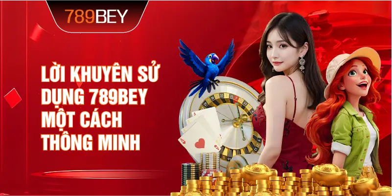 Lời khuyên sử dụng 789bey một cách thông minh