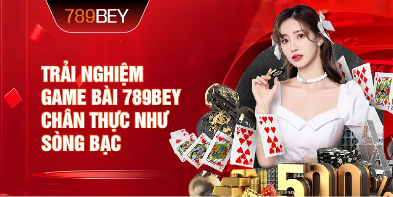 Trải nghiệm Game Bài 789bey chân thực như sòng bạc