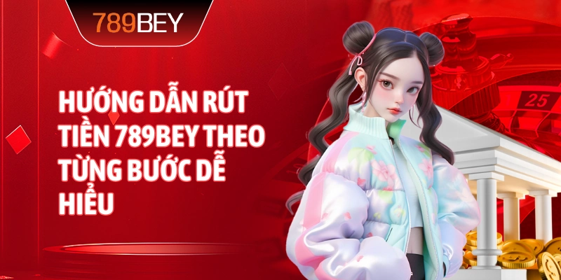 Hướng dẫn Rút tiền 789bey theo từng bước dễ hiểu